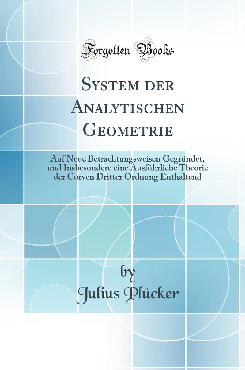 System der Analytischen Geometrie: Auf Neue Betrachtungsweisen Gegründet, und Insbesondere eine Ausführliche Theorie der Curven Dritter Ordnung Enthaltend (Classic Reprint)