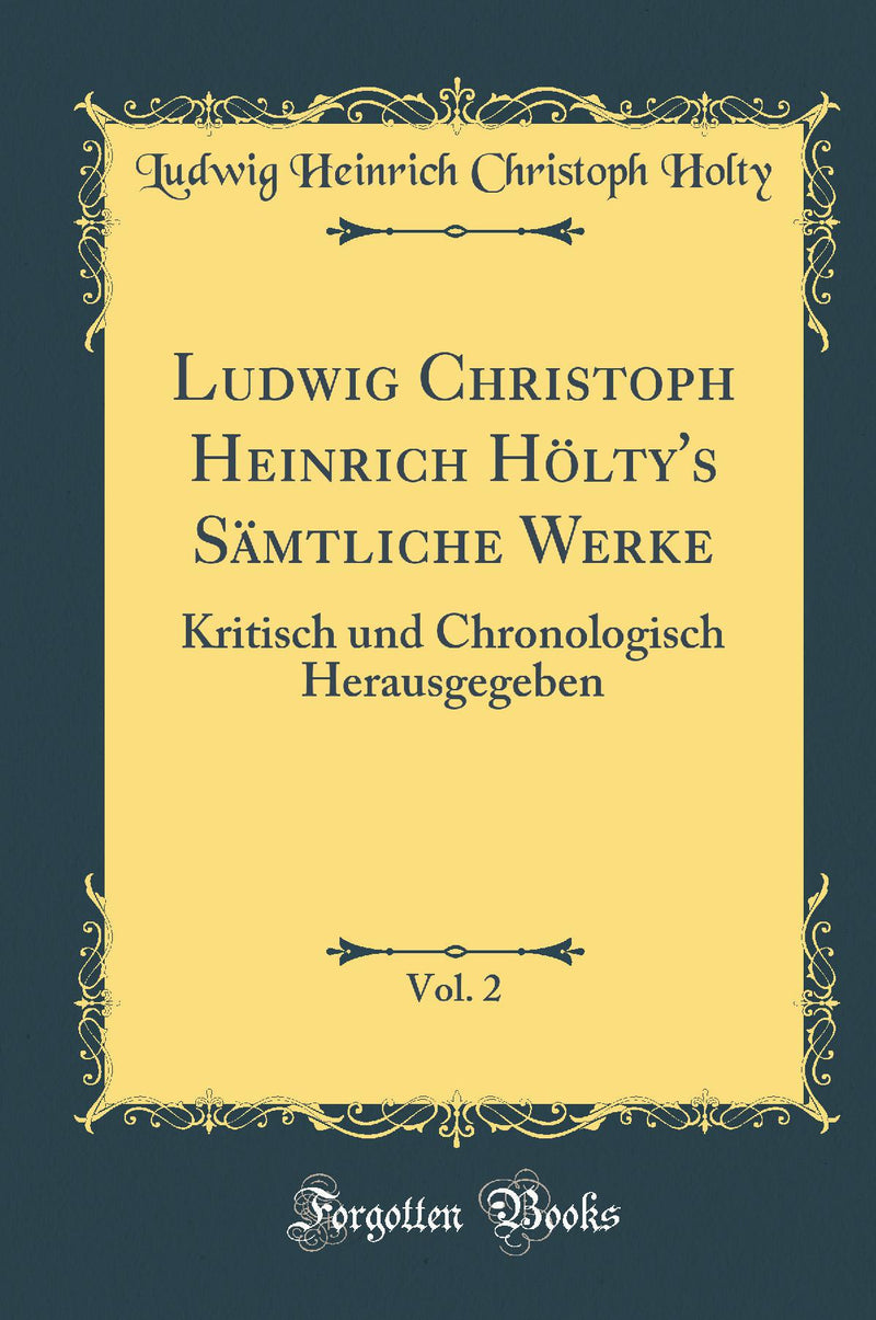 Ludwig Christoph Heinrich Hölty''s Sämtliche Werke, Vol. 2: Kritisch und Chronologisch Herausgegeben (Classic Reprint)