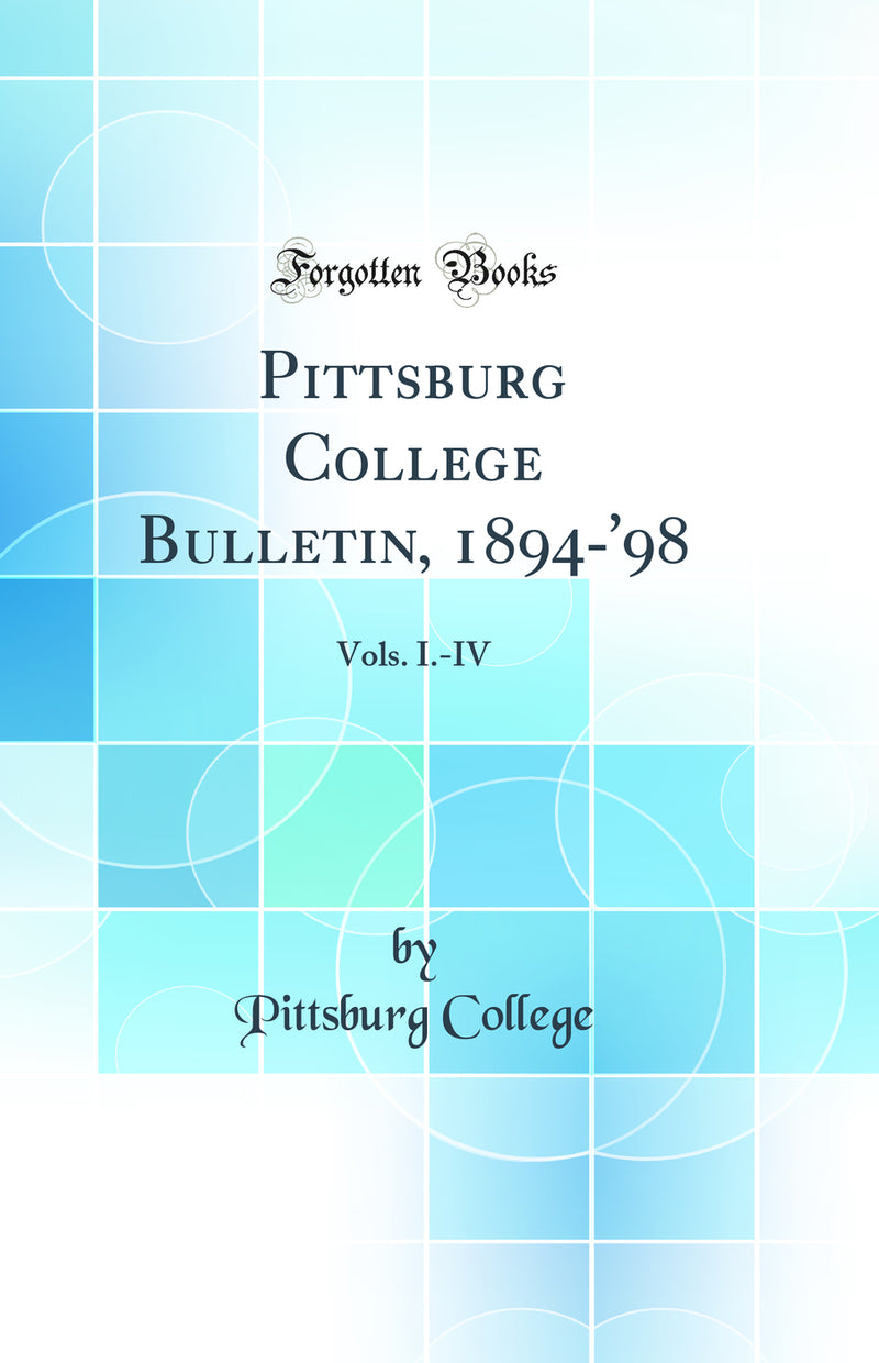 Pittsburg College Bulletin, 1894-'98: Vols. I.-IV (Classic Reprint)