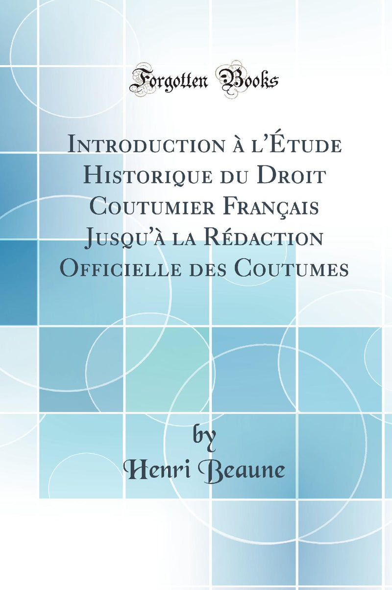 Introduction ? l'?tude Historique du Droit Coutumier Fran?ais Jusqu'? la R?daction Officielle des Coutumes (Classic Reprint)