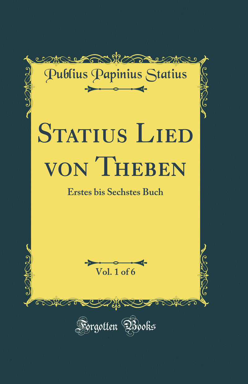 Statius Lied von Theben, Vol. 1 of 6: Erstes bis Sechstes Buch (Classic Reprint)