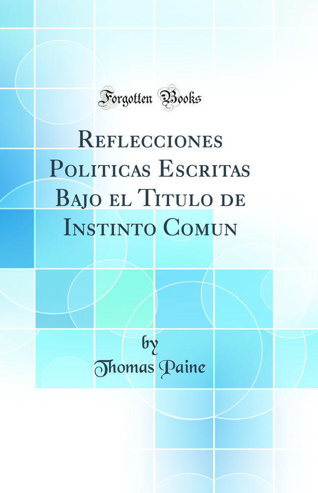 Reflecciones Politicas Escritas Bajo el Titulo de Instinto Comun (Classic Reprint)