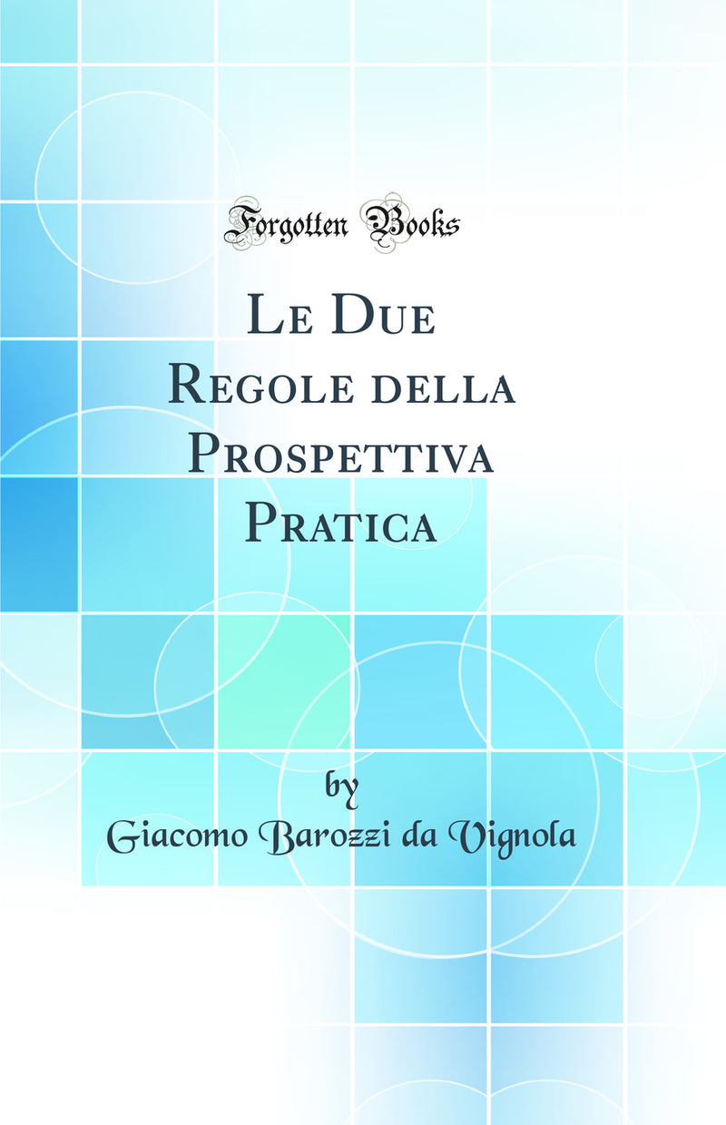 Le Due Regole della Prospettiva Pratica (Classic Reprint)