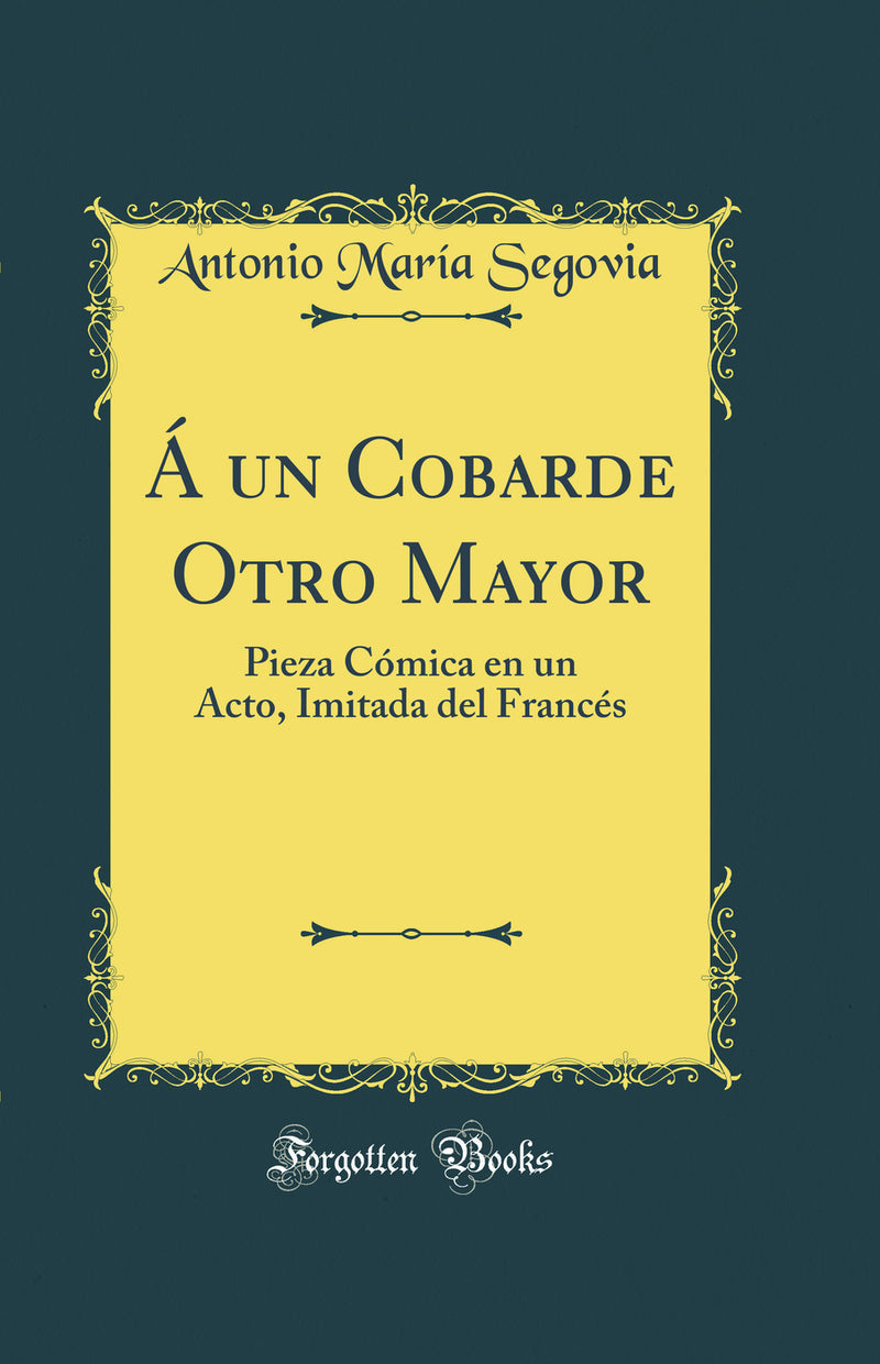 Á un Cobarde Otro Mayor: Pieza Cómica en un Acto, Imitada del Francés (Classic Reprint)