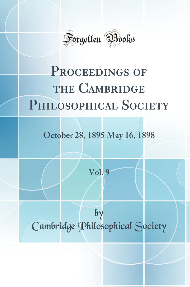Proceedings of the Cambridge Philosophical Society, Vol. 9: October 28, 1895 May 16, 1898 (Classic Reprint)