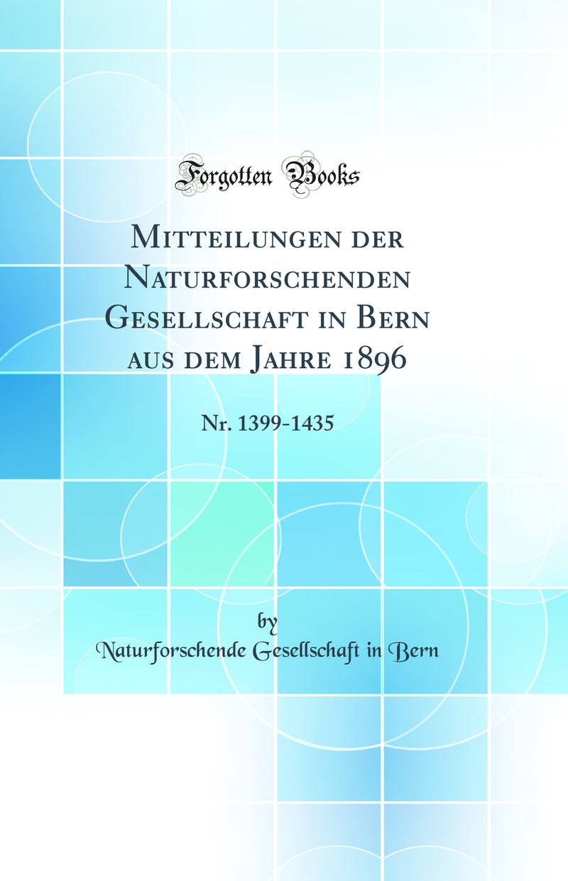 Mitteilungen der Naturforschenden Gesellschaft in Bern aus dem Jahre 1896: Nr. 1399-1435 (Classic Reprint)