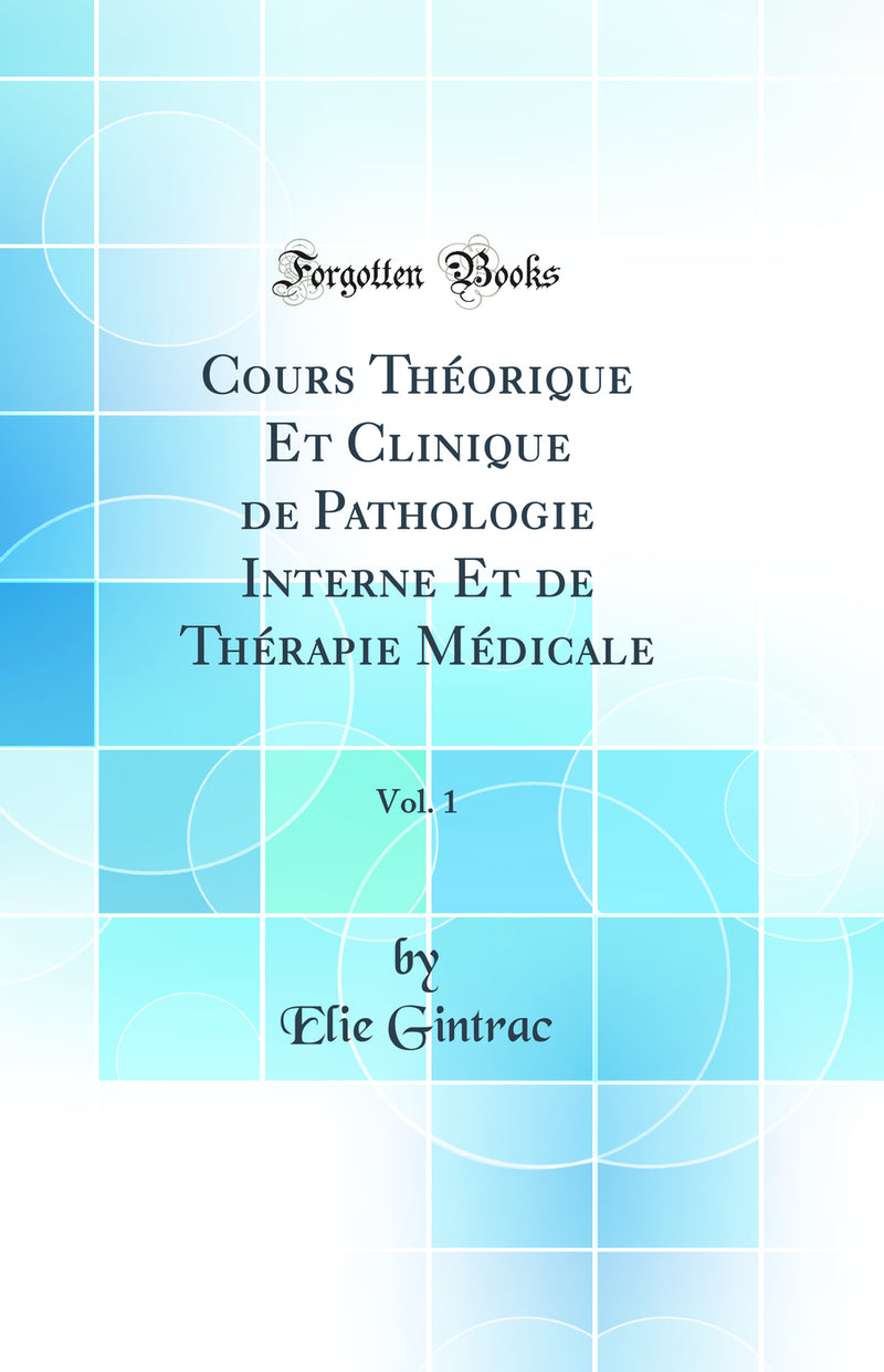 Cours Théorique Et Clinique de Pathologie Interne Et de Thérapie Médicale, Vol. 1 (Classic Reprint)