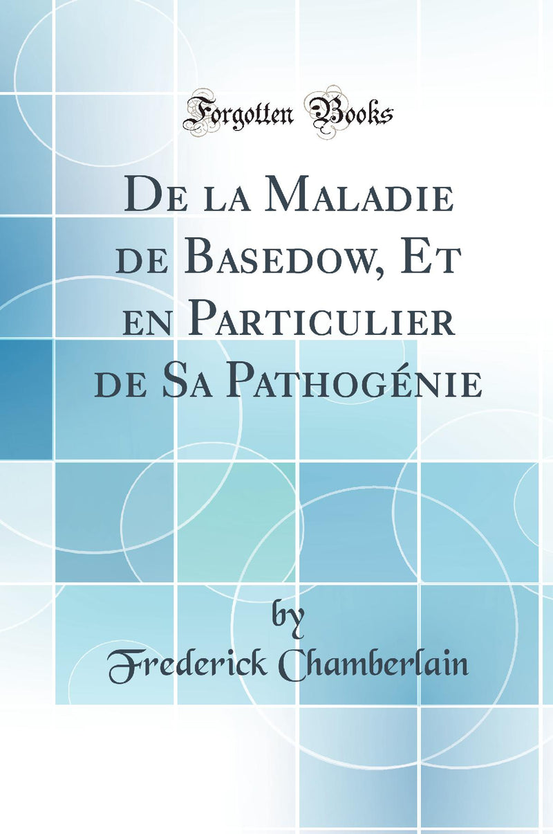 De la Maladie de Basedow, Et en Particulier de Sa Pathogénie (Classic Reprint)