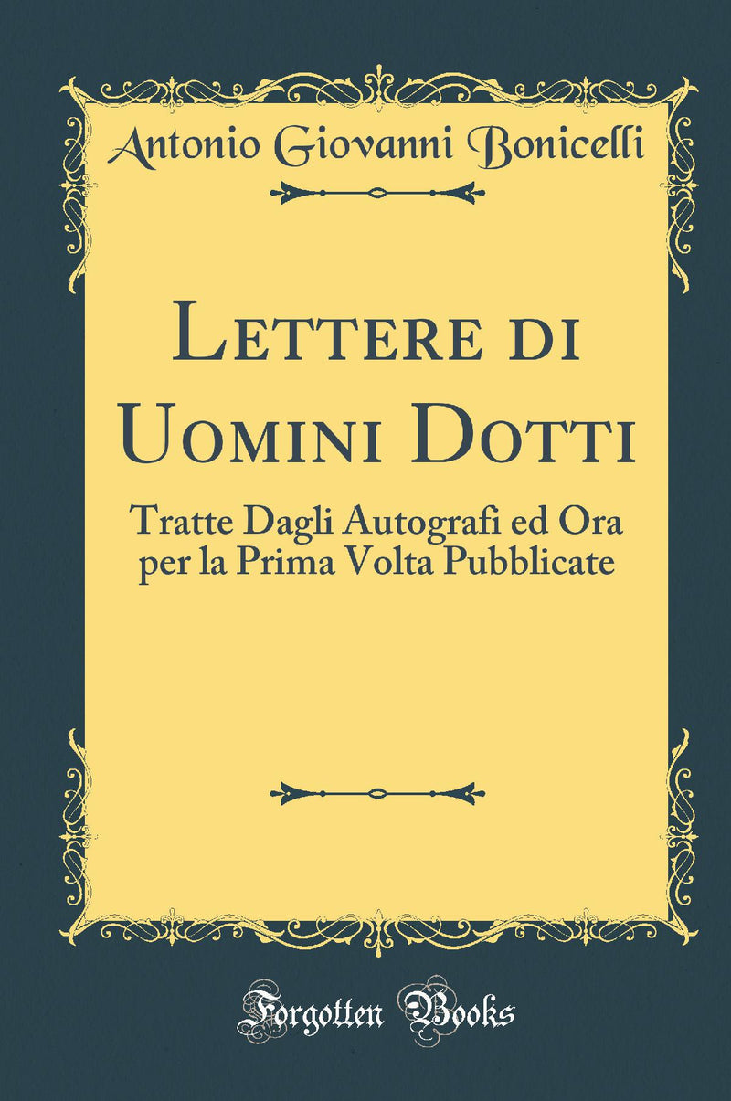 Lettere di Uomini Dotti: Tratte Dagli Autografi ed Ora per la Prima Volta Pubblicate (Classic Reprint)