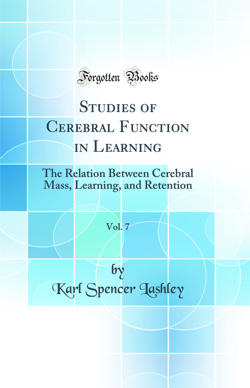 Studies of Cerebral Function in Learning, Vol. 7: The Relation Between Cerebral Mass, Learning, and Retention (Classic Reprint)