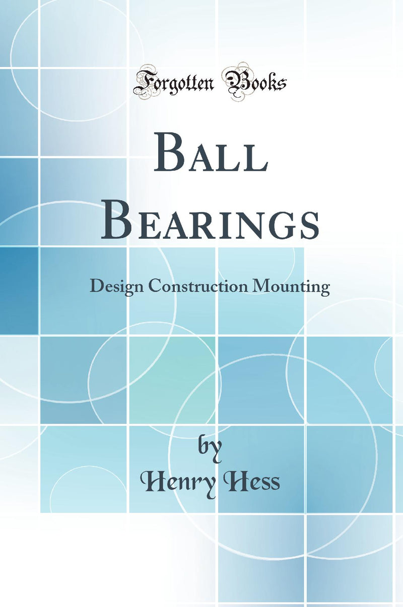 Ball Bearings: Design Construction Mounting (Classic Reprint)