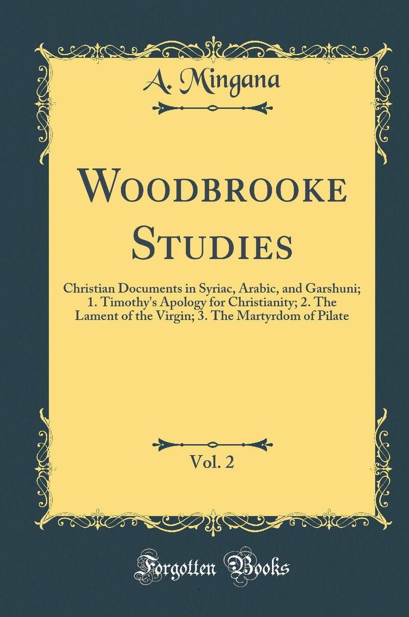 Woodbrooke Studies, Vol. 2: Christian Documents in Syriac, Arabic, and Garshuni; 1. Timothy''s Apology for Christianity; 2. The Lament of the Virgin; 3. The Martyrdom of Pilate (Classic Reprint)