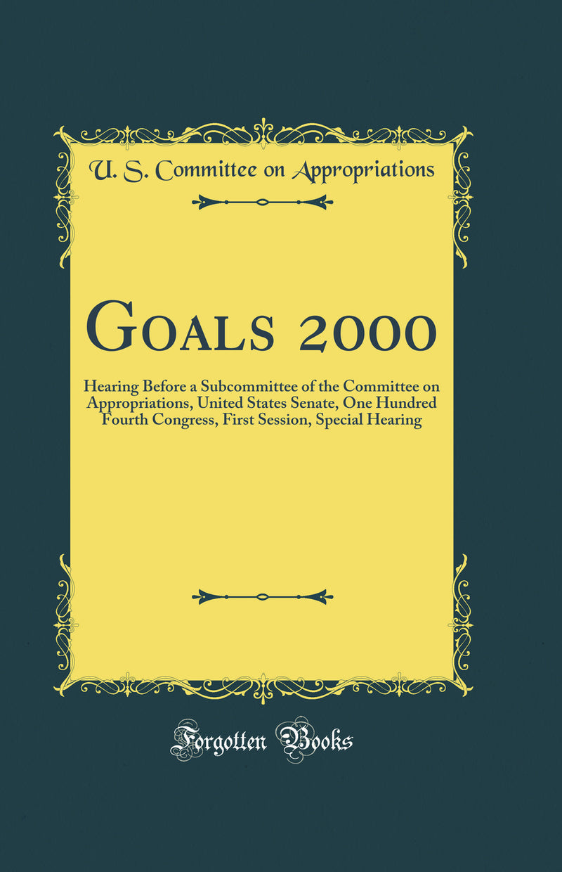 Goals 2000: Hearing Before a Subcommittee of the Committee on Appropriations, United States Senate, One Hundred Fourth Congress, First Session, Special Hearing (Classic Reprint)