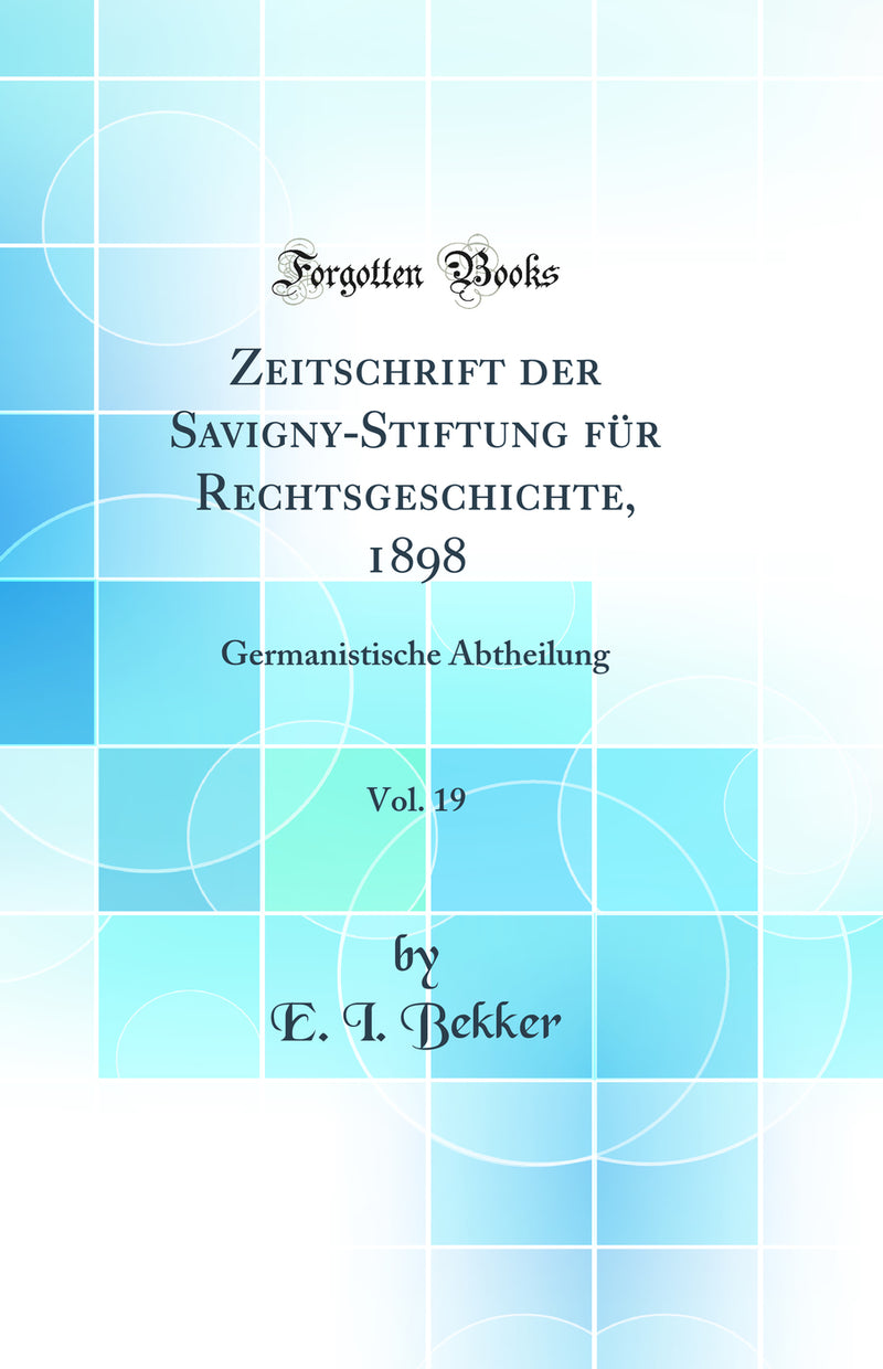 Zeitschrift der Savigny-Stiftung für Rechtsgeschichte, 1898, Vol. 19: Germanistische Abtheilung (Classic Reprint)