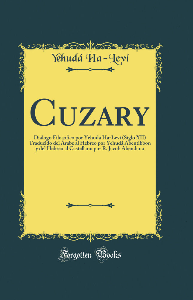Cuzary: Diálogo Filosófico por Yehudá Ha-Leví (Siglo XII) Traducido del Árabe al Hebreo por Yehudá Abentibbon y del Hebreo al Castellano por R. Jacob Abendana (Classic Reprint)