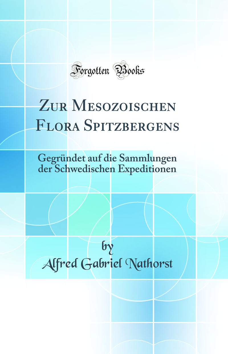 Zur Mesozoischen Flora Spitzbergens: Gegründet auf die Sammlungen der Schwedischen Expeditionen (Classic Reprint)