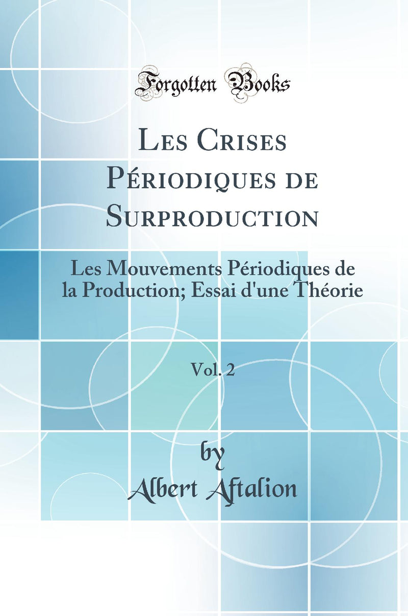 Les Crises Périodiques de Surproduction, Vol. 2: Les Mouvements Périodiques de la Production; Essai d''une Théorie (Classic Reprint)