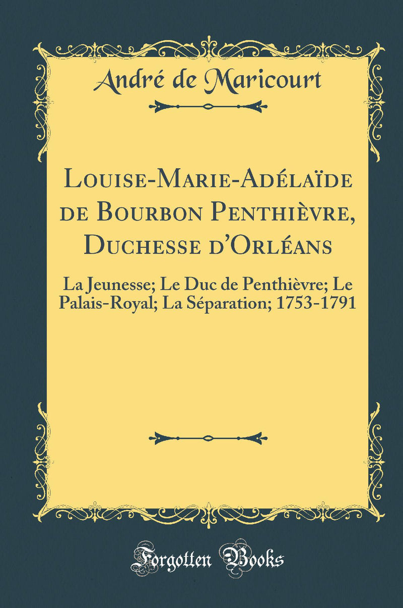 Louise-Marie-Adélaïde de Bourbon Penthièvre, Duchesse d''Orléans: La Jeunesse; Le Duc de Penthièvre; Le Palais-Royal; La Séparation; 1753-1791 (Classic Reprint)