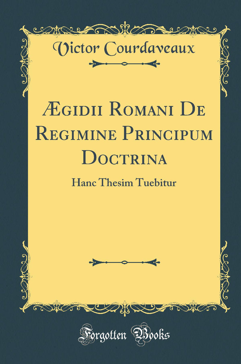 ?gidii Romani De Regimine Principum Doctrina: Hanc Thesim Tuebitur (Classic Reprint)