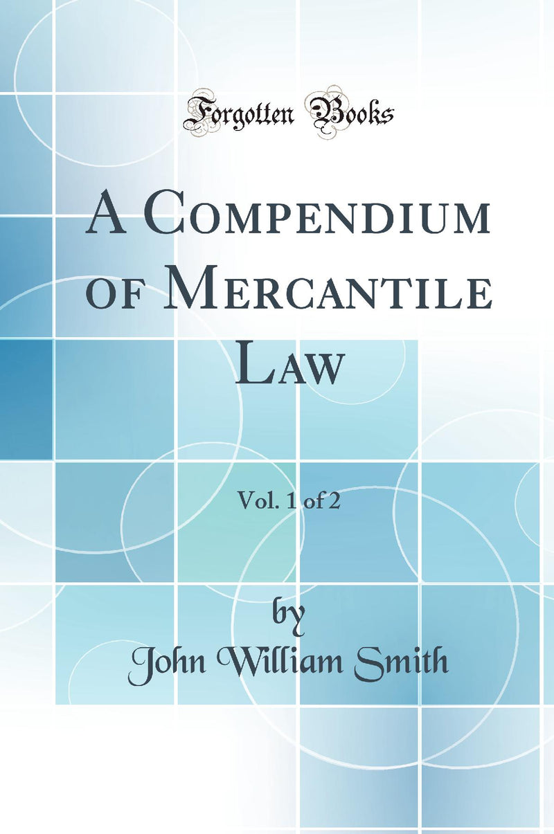 A Compendium of Mercantile Law, Vol. 1 of 2 (Classic Reprint)