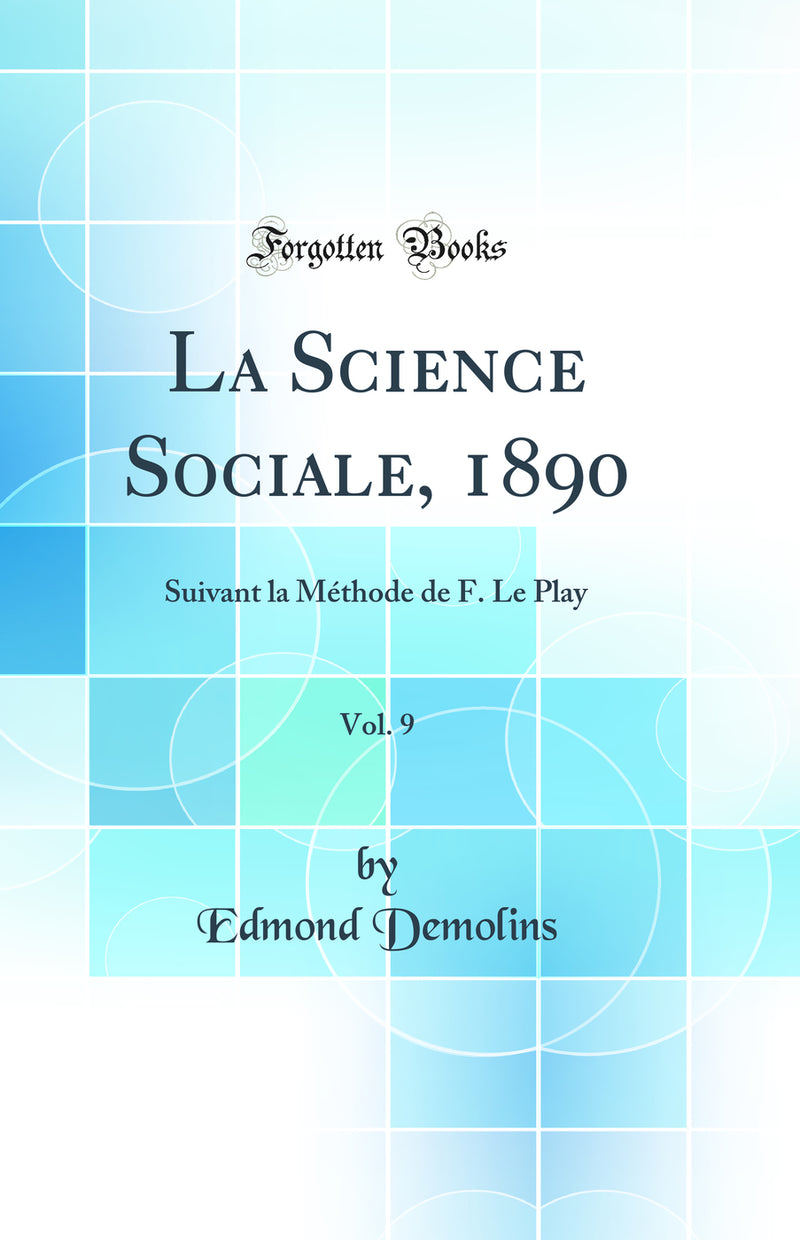 La Science Sociale, 1890, Vol. 9: Suivant la Méthode de F. Le Play (Classic Reprint)