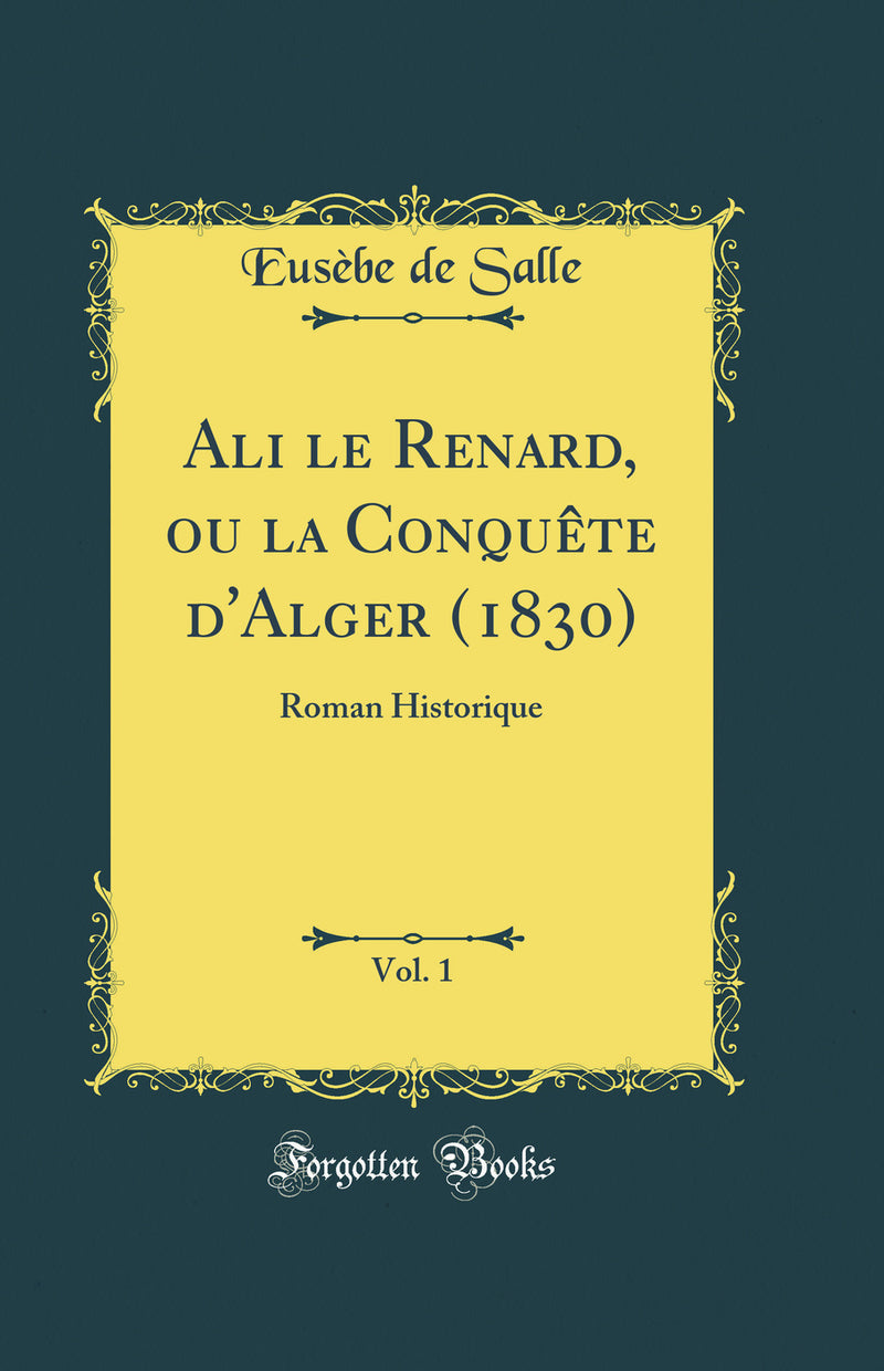 Ali le Renard, ou la Conquête d'Alger (1830), Vol. 1: Roman Historique (Classic Reprint)