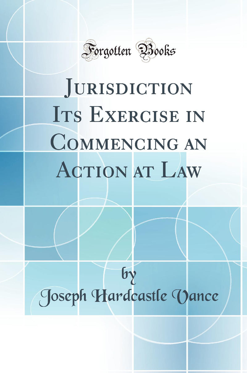 Jurisdiction Its Exercise in Commencing an Action at Law (Classic Reprint)