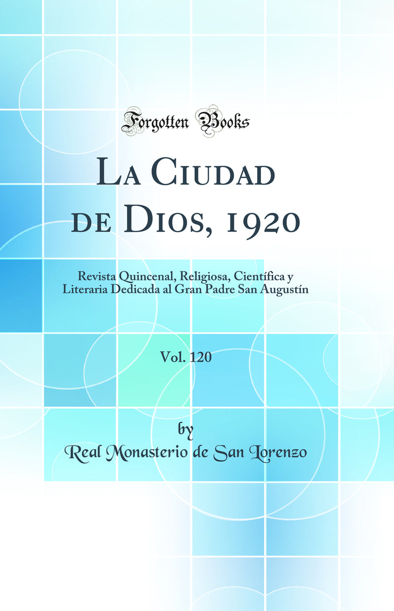 La Ciudad de Dios, 1920, Vol. 120: Revista Quincenal, Religiosa, Científica y Literaria Dedicada al Gran Padre San Augustín (Classic Reprint)