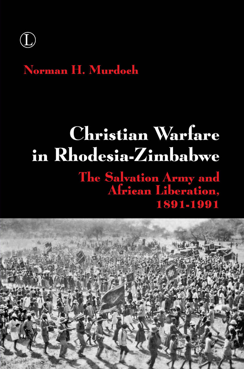 Christian Warfare in Rhodesia-Zimbabwe: The Salvation Army and African Liberation, 1891?1991