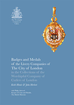 Badges and Medals of the Livery Companies of The City of London in the Collections of the Worshipful Company of Cutlers of London