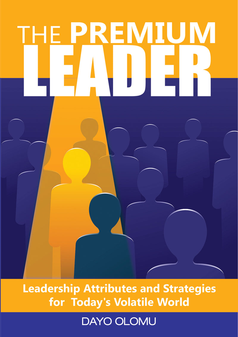 The Premium Leader: Leadership Attributes and Strategies for Today's Volatile World