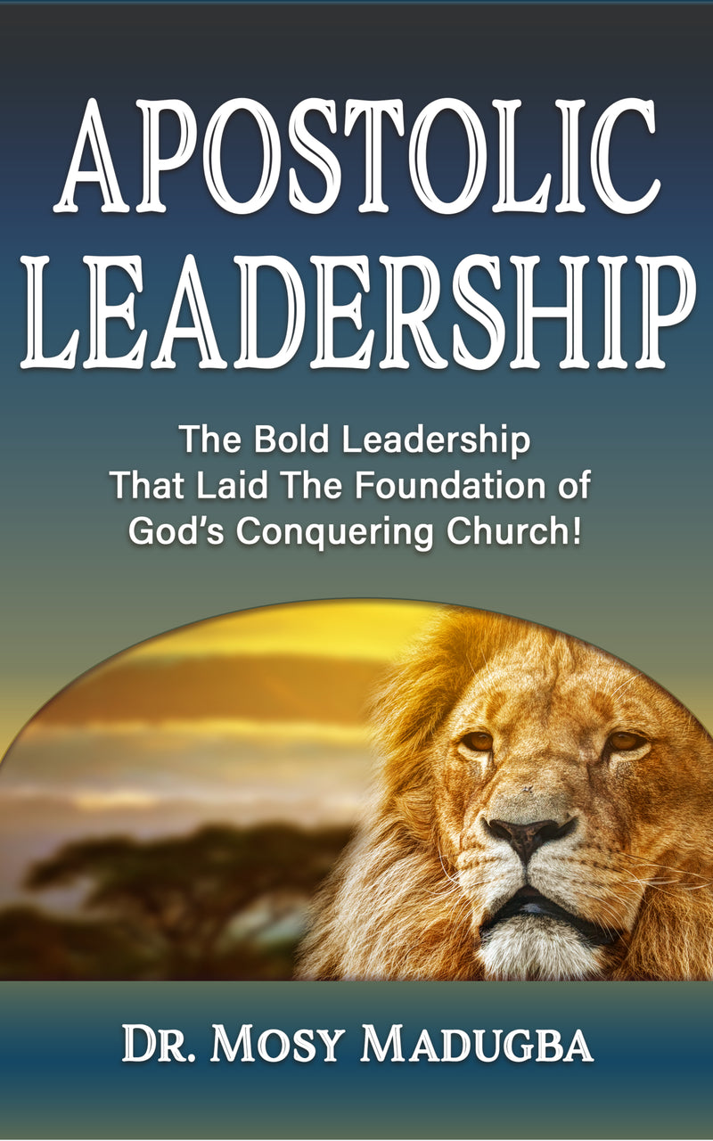 Apostolic Leadership: The Bold Leadership That Laid The Foundation of God's Conquering Church