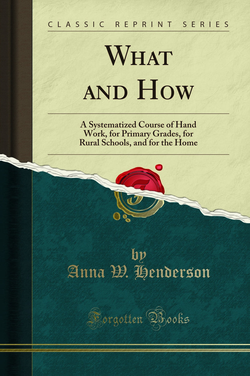 What and How: A Systematized Course of Hand Work, for Primary Grades, for Rural Schools, and for the Home (Classic Reprint)