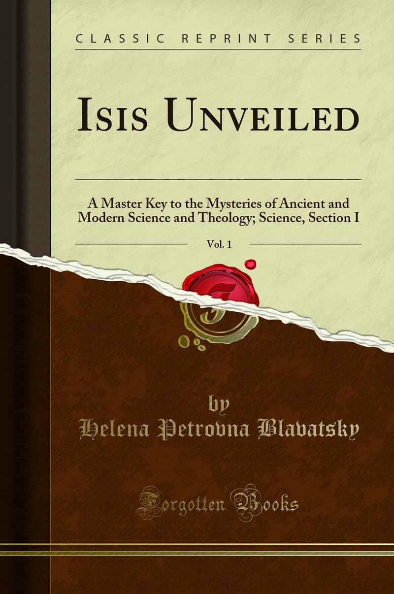 Isis Unveiled, Vol. 1: A Master Key to the Mysteries of Ancient and Modern Science and Theology; Science, Section I (Classic Reprint)