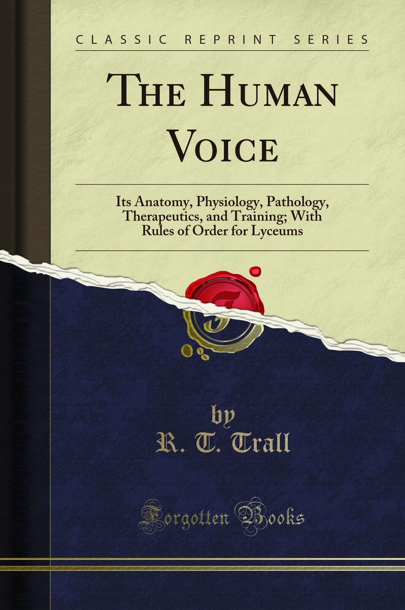 The Human Voice: Its Anatomy, Physiology, Pathology, Therapeutics, and Training; With Rules of Order for Lyceums (Classic Reprint)