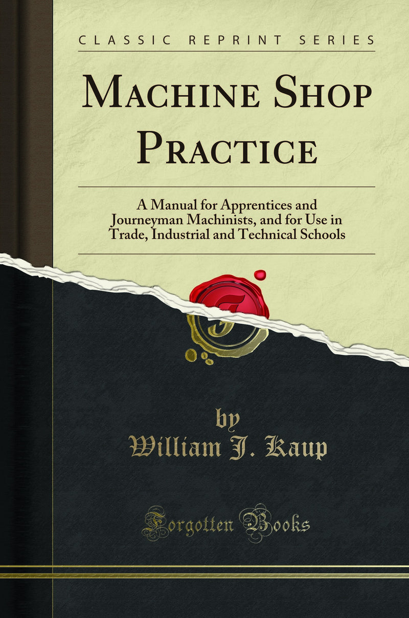 Machine Shop Practice: A Manual for Apprentices and Journeyman Machinists, and for Use in Trade, Industrial and Technical Schools (Classic Reprint)