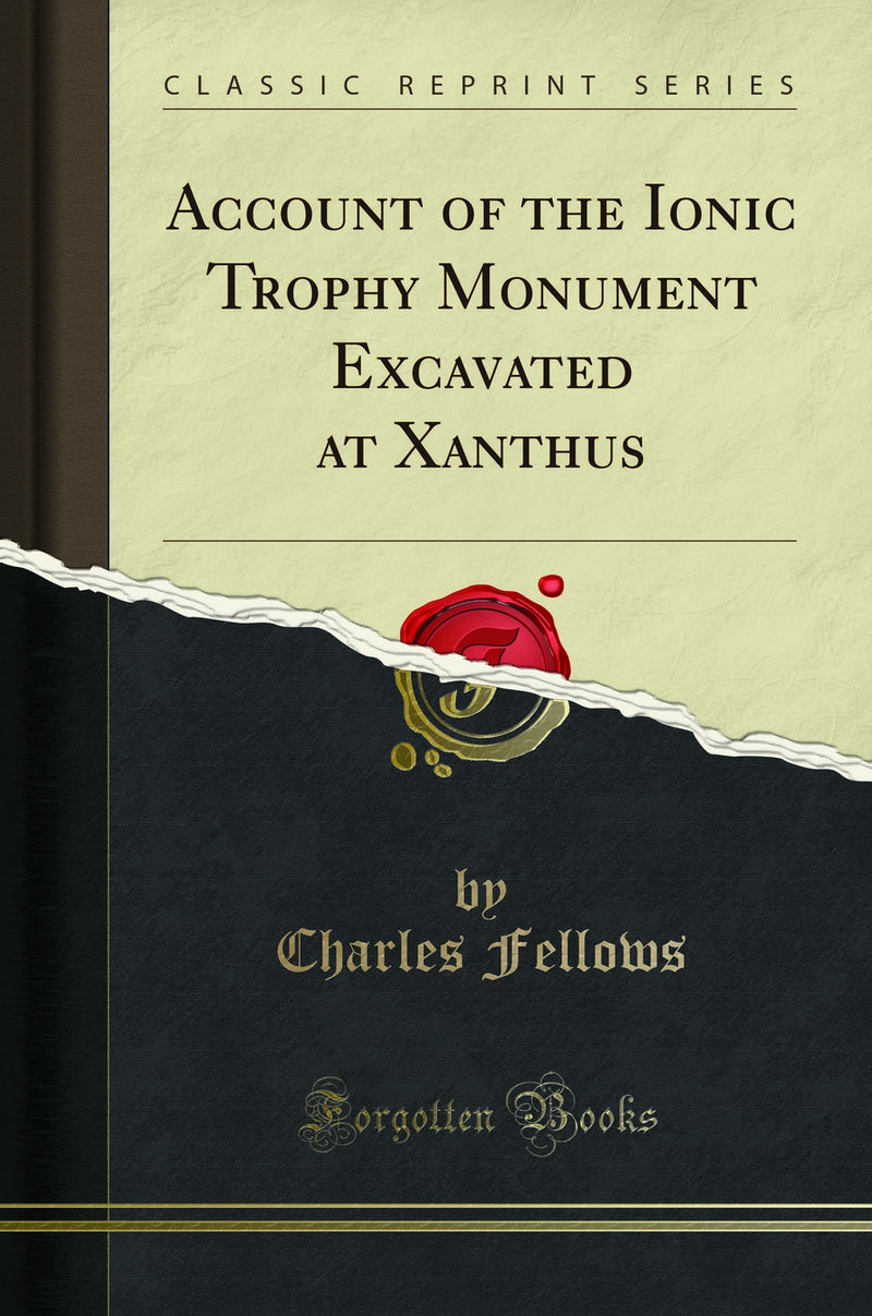 Account of the Ionic Trophy Monument Excavated at Xanthus (Classic Reprint)