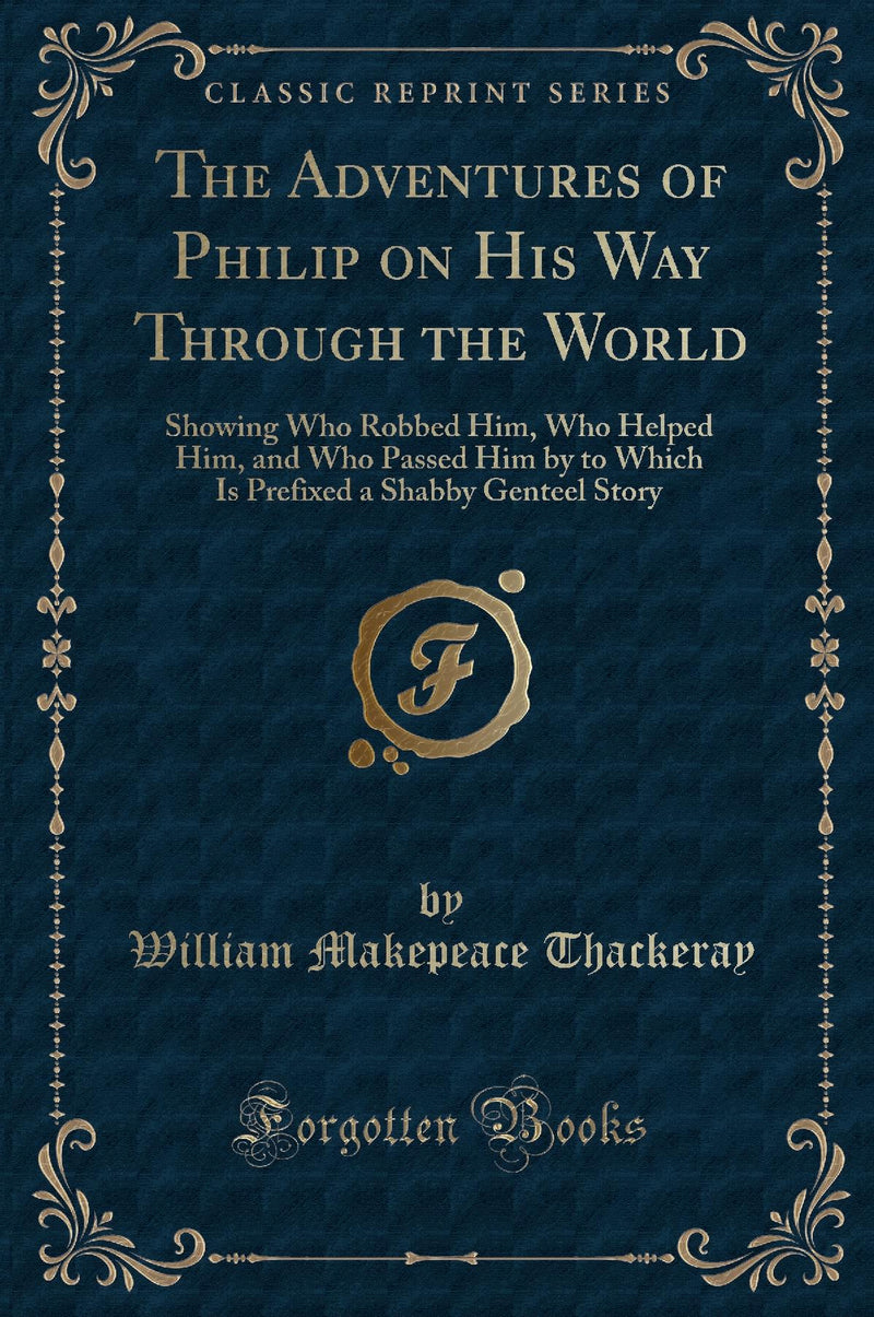 The Adventures of Philip on His Way Through the World: Showing Who Robbed Him, Who Helped Him, and Who Passed Him by to Which Is Prefixed a Shabby Genteel Story (Classic Reprint)