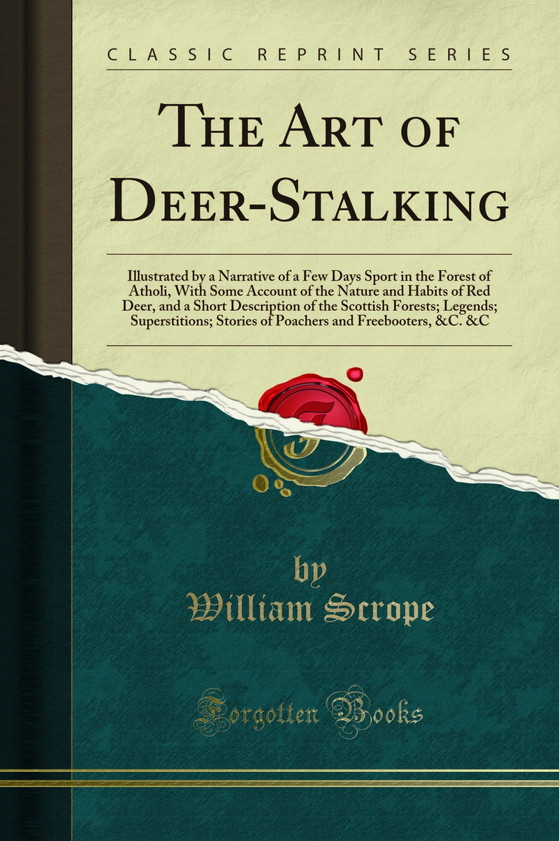 The Art of Deer-Stalking: Illustrated by a Narrative of a Few Days Sport in the Forest of Atholi, With Some Account of the Nature and Habits of Red Deer, and a Short Description of the Scottish Forests; Legends; Superstitions; Stories of Poachers and