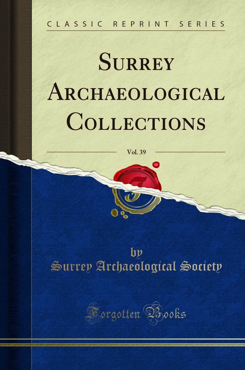 Surrey Archaeological Collections, Vol. 39 (Classic Reprint)