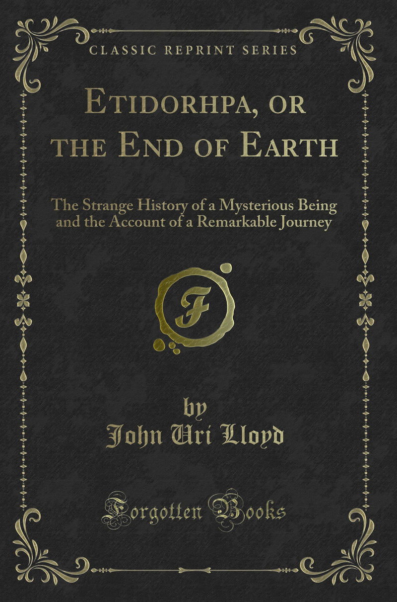 Etidorhpa, or the End of Earth: The Strange History of a Mysterious Being and the Account of a Remarkable Journey (Classic Reprint)