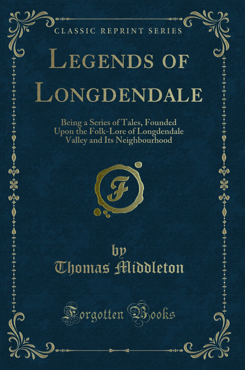 Legends of Longdendale: Being a Series of Tales, Founded Upon the Folk-Lore of Longdendale Valley and Its Neighbourhood (Classic Reprint)