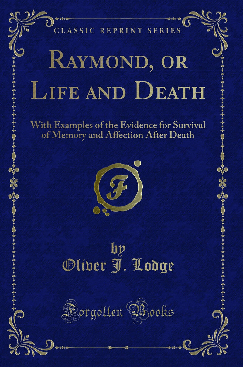 Raymond, or Life and Death: With Examples of the Evidence for Survival of Memory and Affection After Death (Classic Reprint)