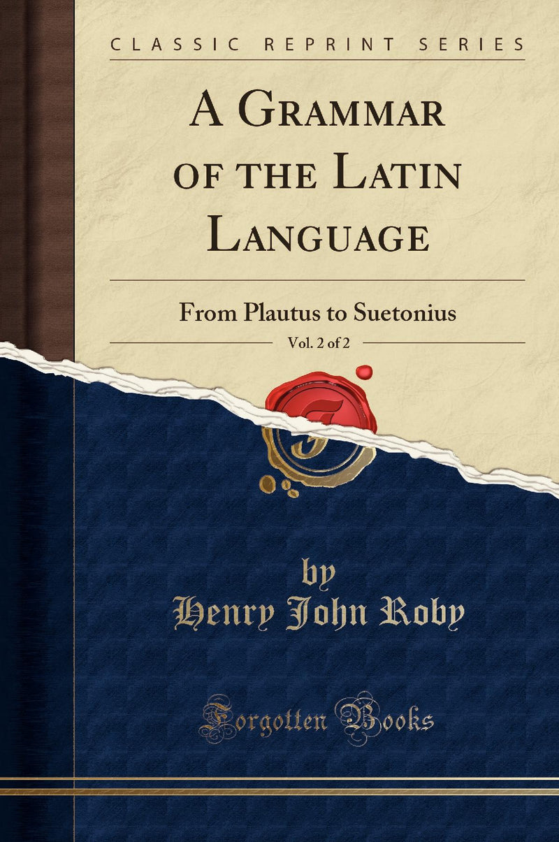 A Grammar of the Latin Language, Vol. 2 of 2: From Plautus to Suetonius (Classic Reprint)