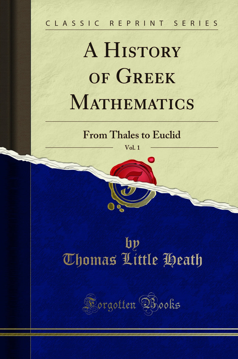 A History of Greek Mathematics, Vol. 1: From Thales to Euclid (Classic Reprint)
