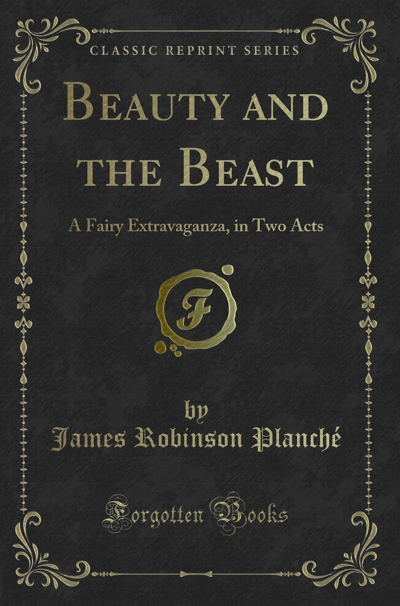 Beauty and the Beast: A Fairy Extravaganza, in Two Acts (Classic Reprint)