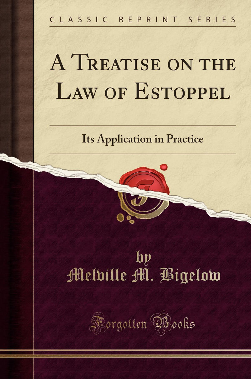 A Treatise on the Law of Estoppel: Its Application in Practice (Classic Reprint)