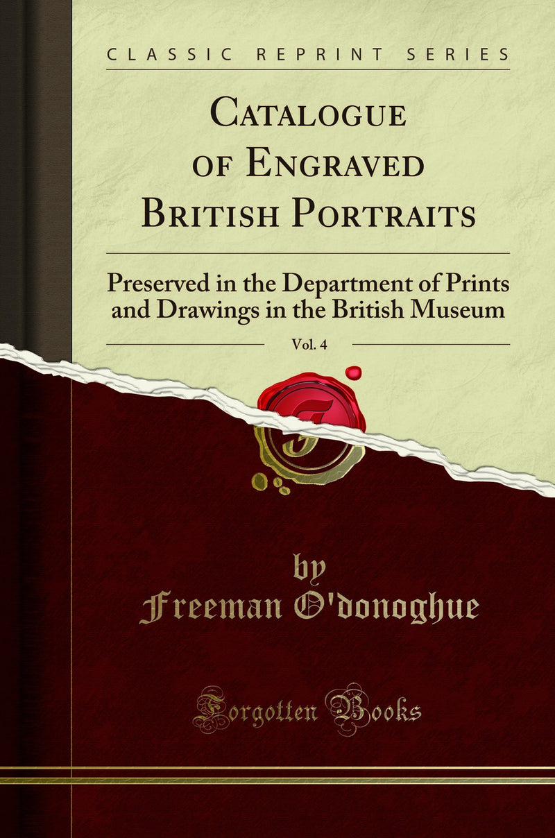 Catalogue of Engraved British Portraits, Vol. 4: Preserved in the Department of Prints and Drawings in the British Museum (Classic Reprint)
