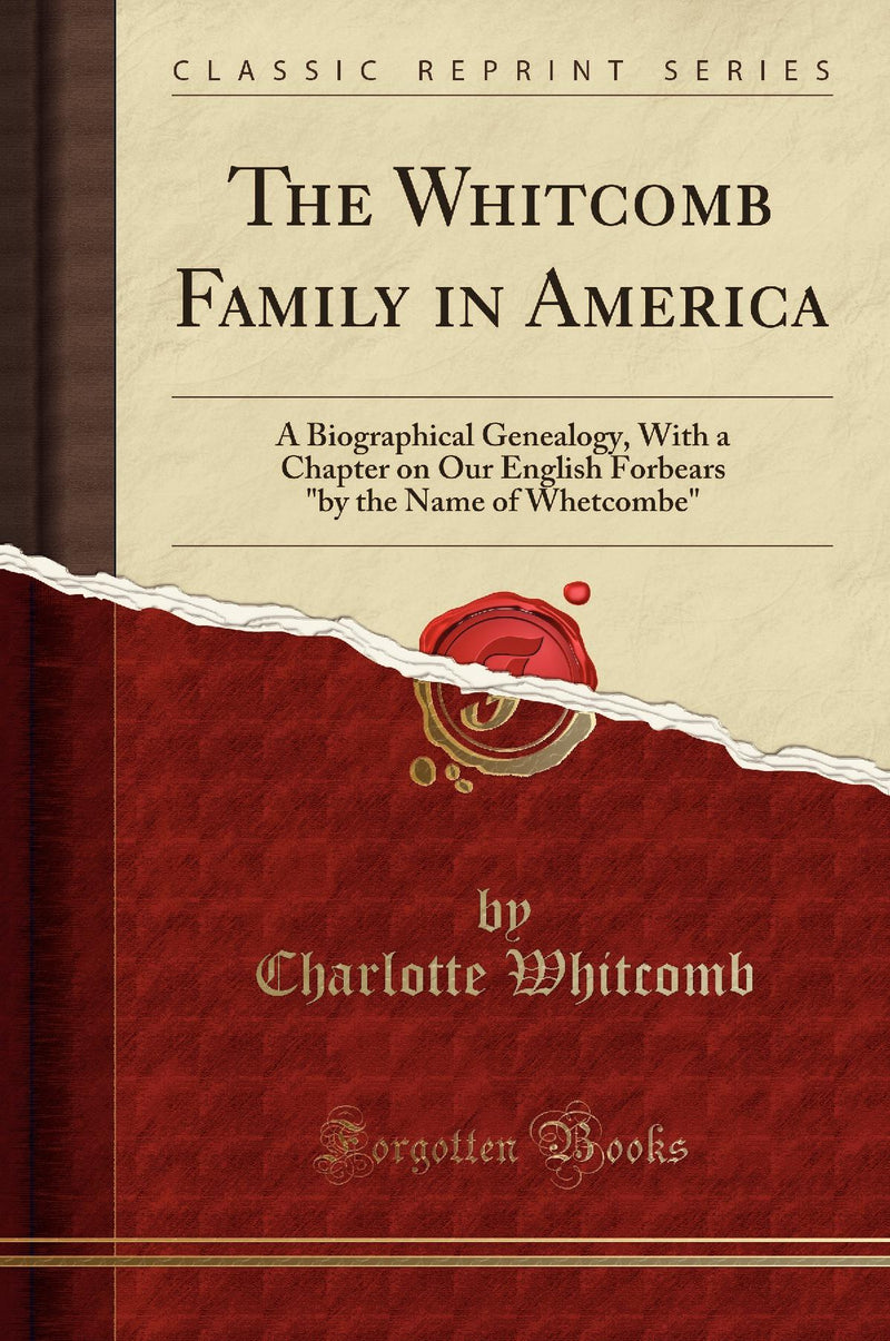 The Whitcomb Family in America: A Biographical Genealogy, With a Chapter on Our English Forbears "by the Name of Whetcombe" (Classic Reprint)