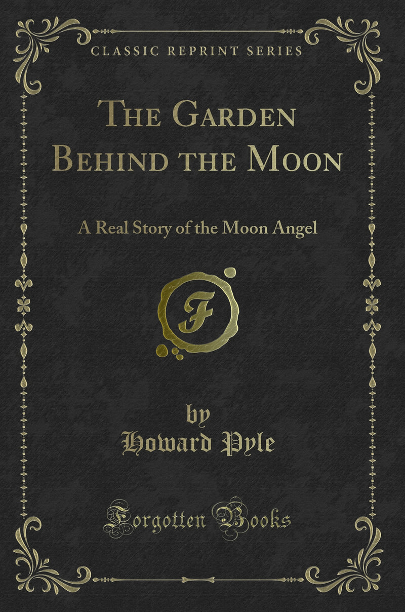The Garden Behind the Moon: A Real Story of the Moon Angel (Classic Reprint)